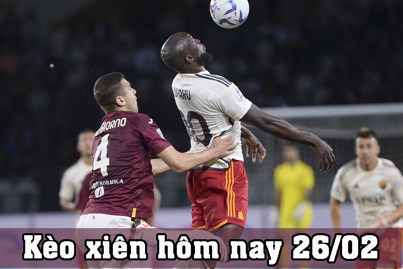 Kèo xiên hôm nay 26/02 những trận cầu tâm điểm nhất thế giới